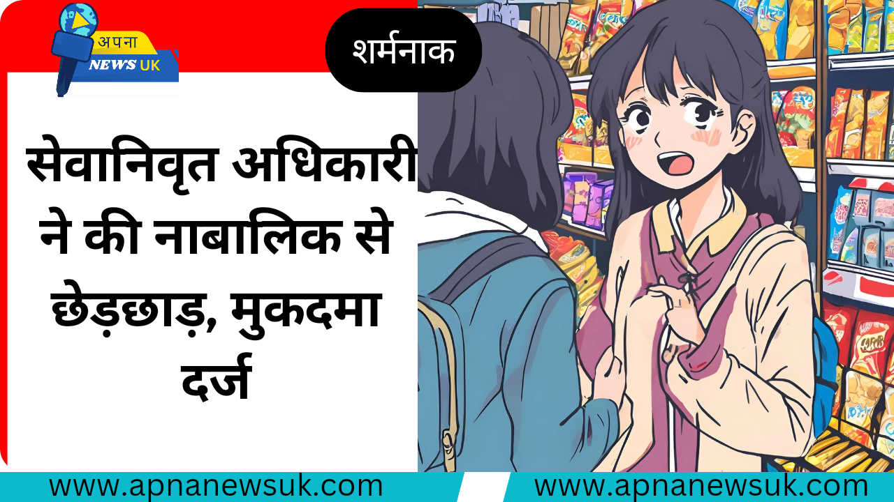 शर्मनाक : रिटायर्ड अधिकारी ने नाबालिक से की छेड़छाड़, पोक्सो एक्ट में मुकदमा दर्ज